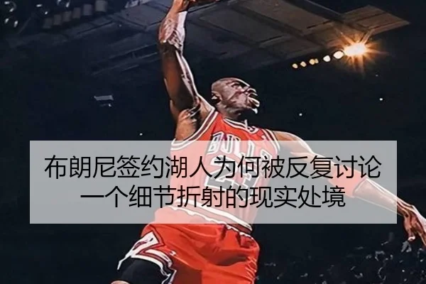布朗尼签约湖人为何被反复讨论 一个细节折射的现实处境